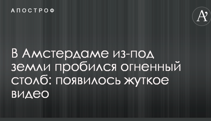 В Амстердамі з-під землі пробився вогненний стовп: з'явилося моторошне відео