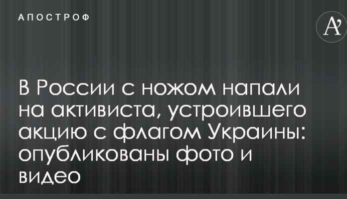 В России с ножом напали на активиста, устроившего акцию с флагом Украины: опубликованы фото и видео