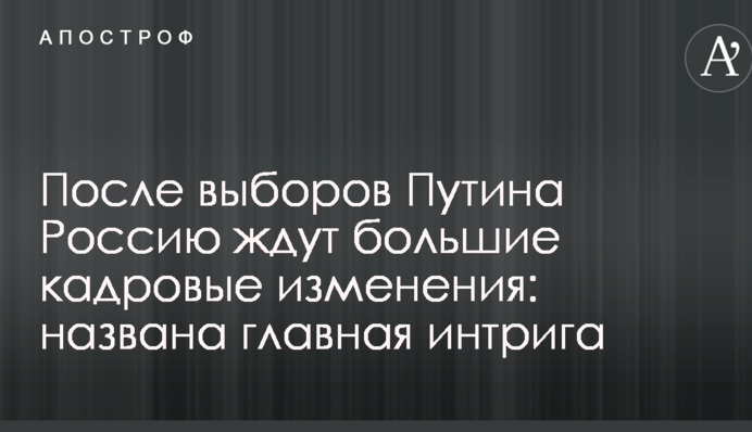 Після виборів Путіна Росію чекають великі кадрові зміни: названа головна інтрига