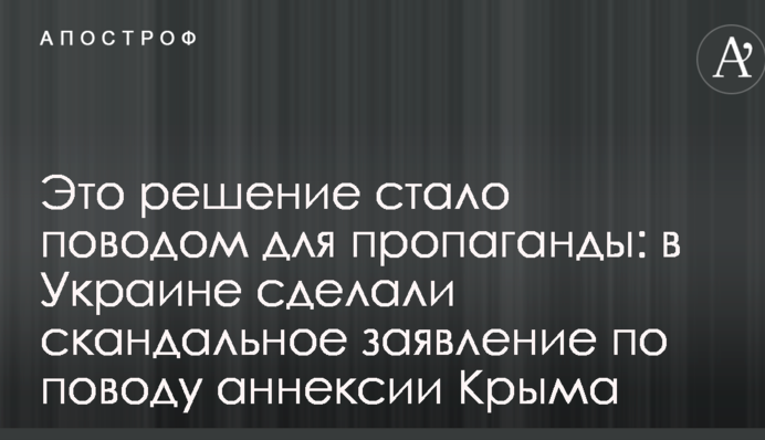 Это решение стало поводом для пропаганды: в Украине сделали скандальное заявление по поводу аннексии Крыма