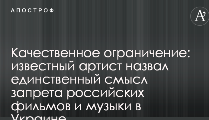 Качественное ограничение: известный артист назвал единственный смысл запрета российских фильмов и музыки в Украине