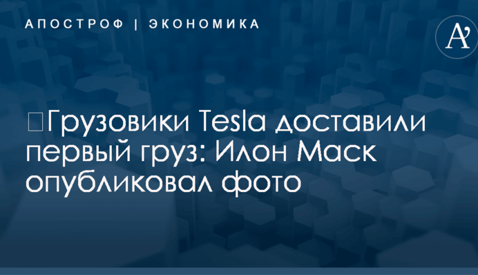 ​Грузовики Tesla доставили первый груз: Илон Маск опубликовал фото