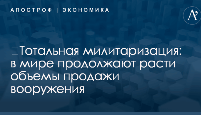 ​Тотальная милитаризация: в мире продолжают расти объемы продажи вооружения
