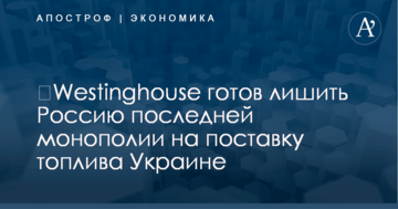 ​Westinghouse готов лишить Россию последней монополии на поставку топлива Украине