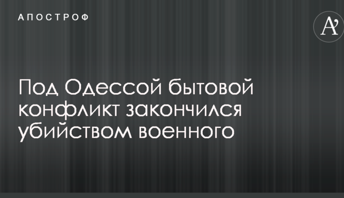 Під Одесою побутовий конфлікт закінчився вбивством військового
