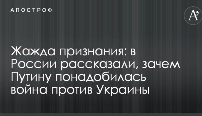 Жажда признания: в России рассказали, зачем Путину понадобилась война против Украины