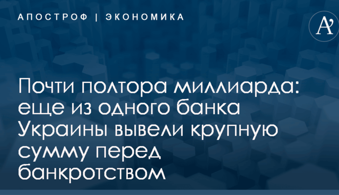 Почти полтора миллиарда: еще из одного банка Украины вывели крупную сумму перед банкротством
