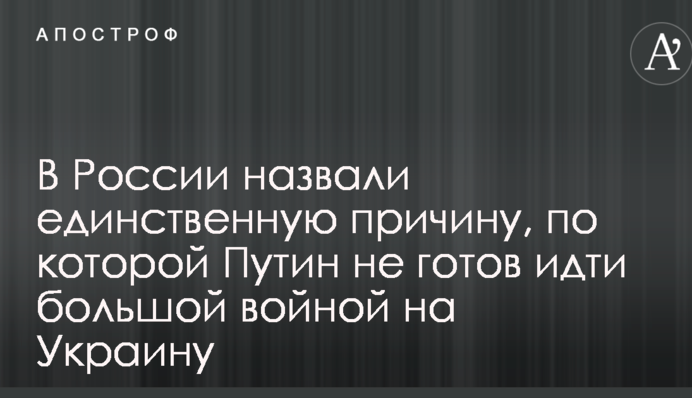 В России назвали единственную причину, по которой Путин не готов идти большой войной на Украину