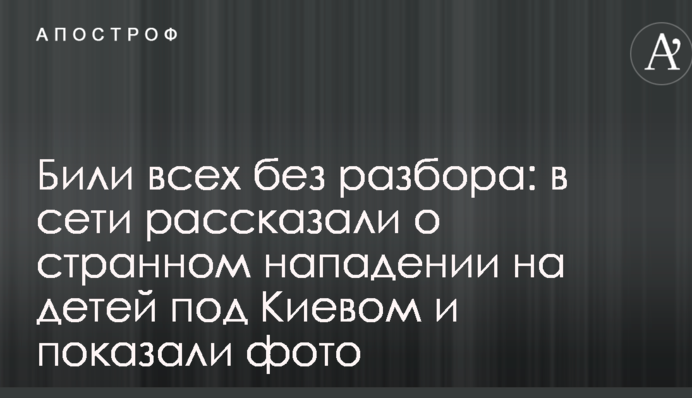 Били всех без разбора: в сети рассказали о странном нападении на детей под Киевом и показали фото
