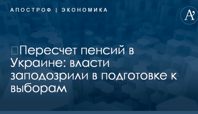 ​Пересчет пенсий в Украине: власти заподозрили в подготовке к выборам