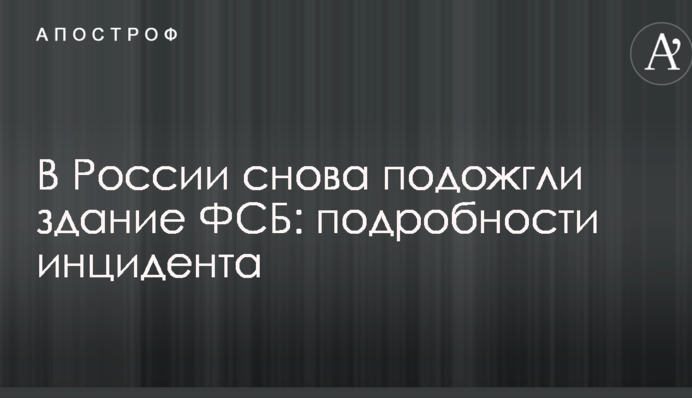 У Росії знову підпалили будівлю ФСБ: подробиці інциденту