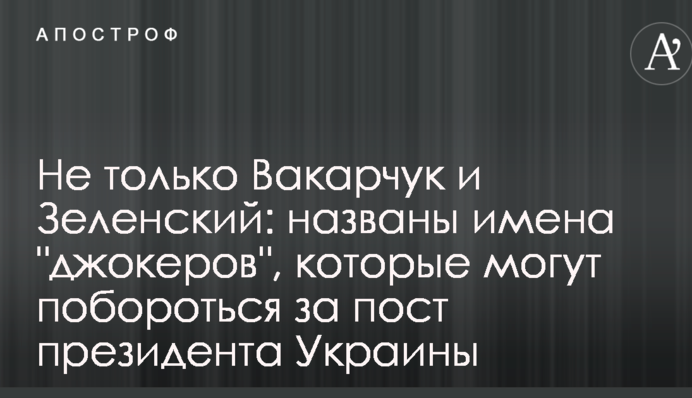 Не только Вакарчук и Зеленский: названы имена "джокеров", которые могут побороться за пост президента Украины