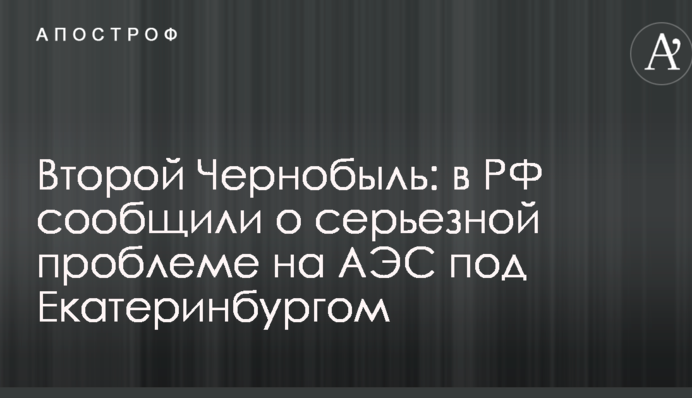 Другий Чорнобиль: в РФ повідомили про серйозну проблему на АЕС під Єкатеринбургом