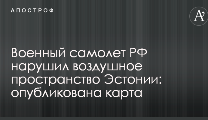 Военный самолет РФ нарушил воздушное пространство Эстонии: опубликована карта