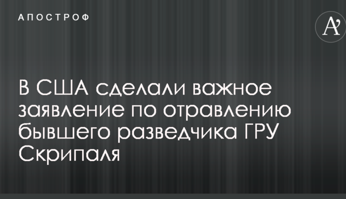 У США зробили важливу заяву по отруєнню колишнього розвідника ГРУ Скрипаля