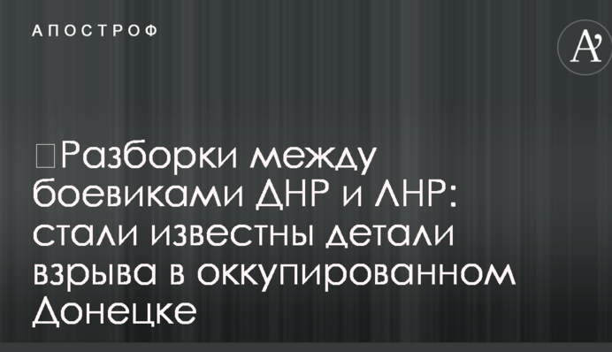 Розбірки між бойовиками ДНР і ЛНР: стали відомі деталі вибуху в окупованому Донецьку