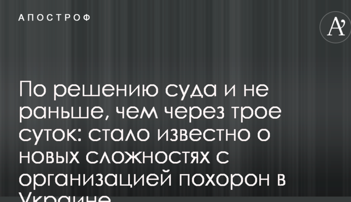 По решению суда и не раньше, чем через трое суток: стало известно о новых сложностях с организацией похорон в Украине