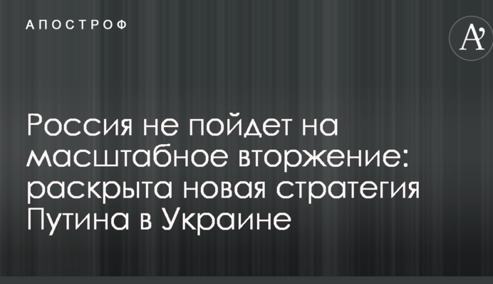 Россия не пойдет на масштабное вторжение: раскрыта новая стратегия Путина в Украине