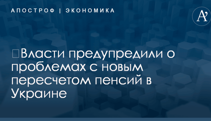 ​Власти предупредили о проблемах с новым пересчетом пенсий в Украине