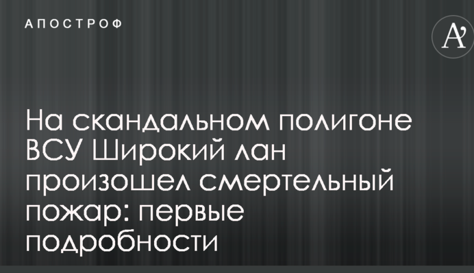 На скандальному полігоні ЗСУ Широкий лан сталася смертельна пожежа: перші подробиці