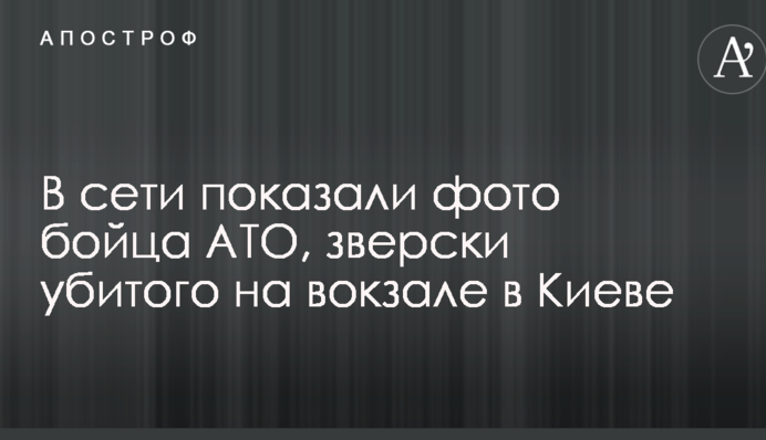 В мережі показали фото бійця АТО, по-звірячому вбитого на вокзалі в Києві