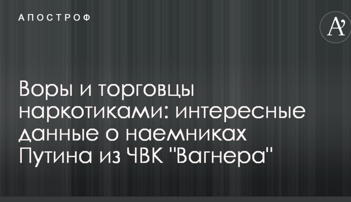 Злодії і торговці наркотиками: волонтери розкрили цікаві дані про найманців Путіна з ПВК 
