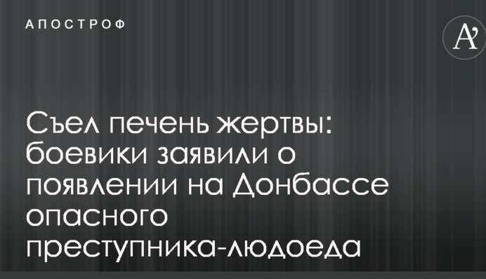 Съел печень жертвы: боевики заявили о появлении на Донбассе опасного преступника-людоеда