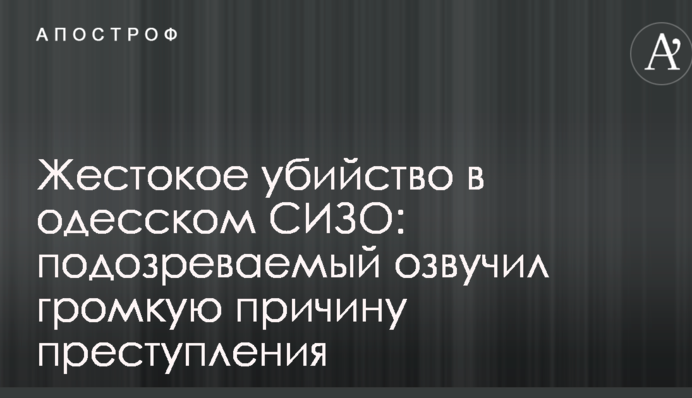 Жестокое убийство в одесском СИЗО: подозреваемый озвучил громкую причину преступления