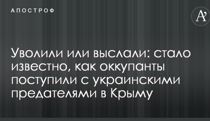 Звільнили або вислали: стало відомо, як окупанти вчинили з українськими зрадниками в Криму