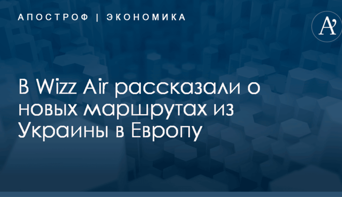 В Wizz Air рассказали о новых маршрутах из Украины в Европу
