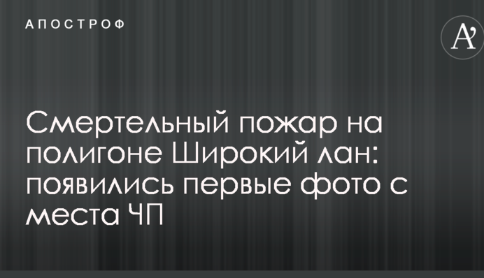 Смертельный пожар на полигоне Широкий лан: появились первые фото с места ЧП