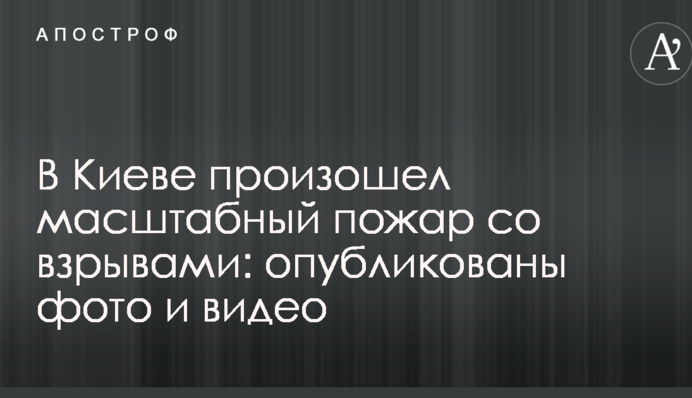 В Киеве произошел масштабный пожар со взрывами: опубликованы фото и видео