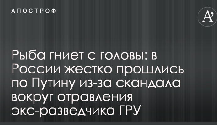 Рыба гниет с головы: в России жестко прошлись по Путину из-за скандала вокруг отравления экс-разведчика ГРУ