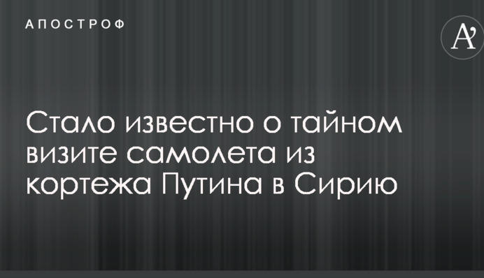 Стало відомо про таємний візит літака з кортежу Путіна в Сирію