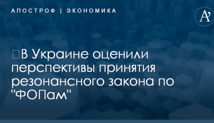 ​В Украине оценили перспективы принятия резонансного закона по "ФОПам"
