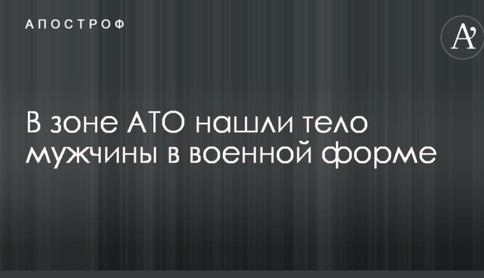 В зоні АТО знайшли тіло чоловіка у військовій формі