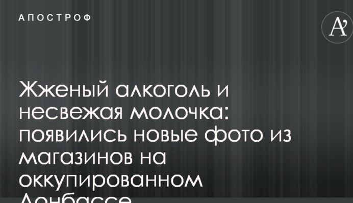 Жженый алкоголь и несвежая молочка: появились новые фото из магазинов на оккупированном Донбассе