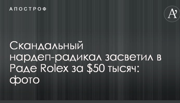 Скандальный нардеп-радикал засветил в Раде Rolex за $50 тысяч: опубликовано фото
