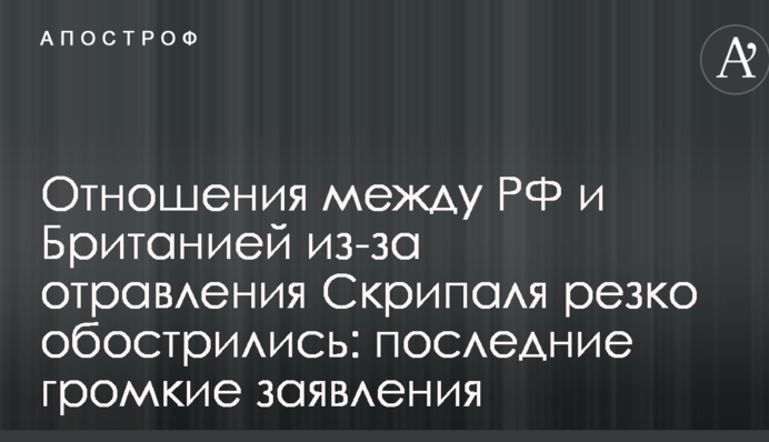 Отношения между РФ и Британией из-за отравления Скрипаля резко обострились: последние громкие заявления
