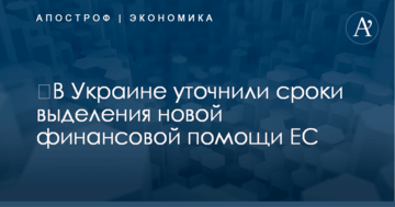 ​В Украине уточнили сроки выделения новой финансовой помощи ЕС
