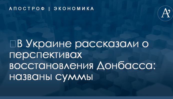 ​В Украине рассказали о перспективах восстановления Донбасса: названы суммы