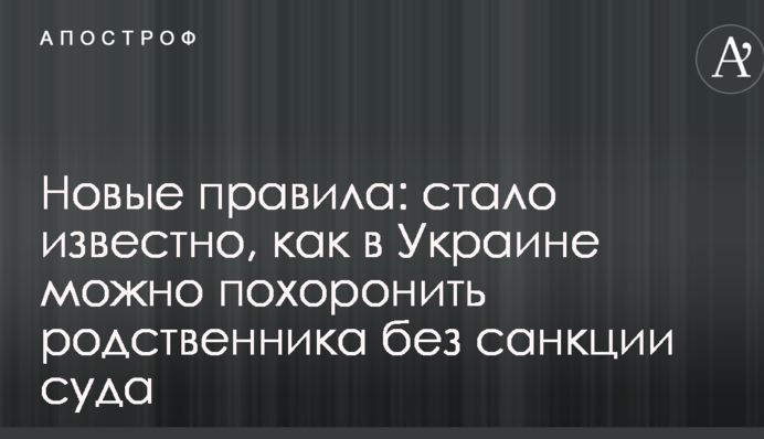 Новые правила: стало известно, как в Украине можно похоронить родственника без санкции суда
