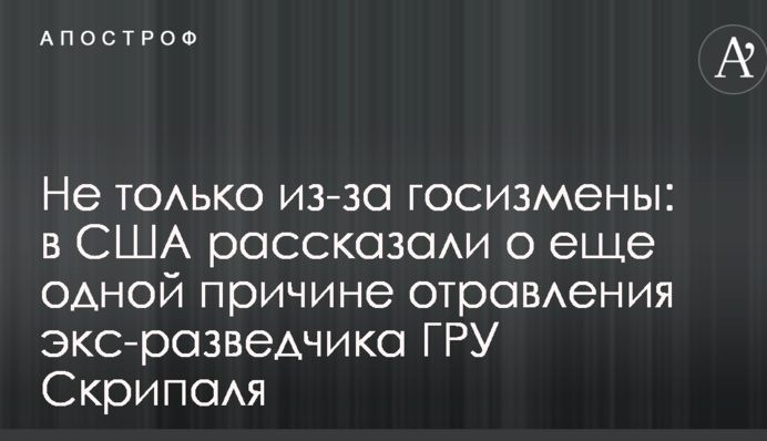 Не только из-за госизмены: в США рассказали о еще одной причине отравления экс-разведчика ГРУ Скрипаля