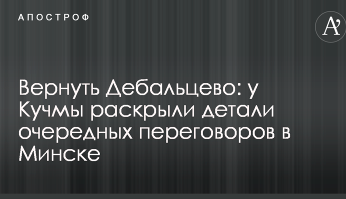 Повернути Дебальцеве: у Кучми розкрили деталі чергових переговорів у Мінську