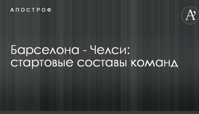 Барселона - Челси: стартовые составы команд