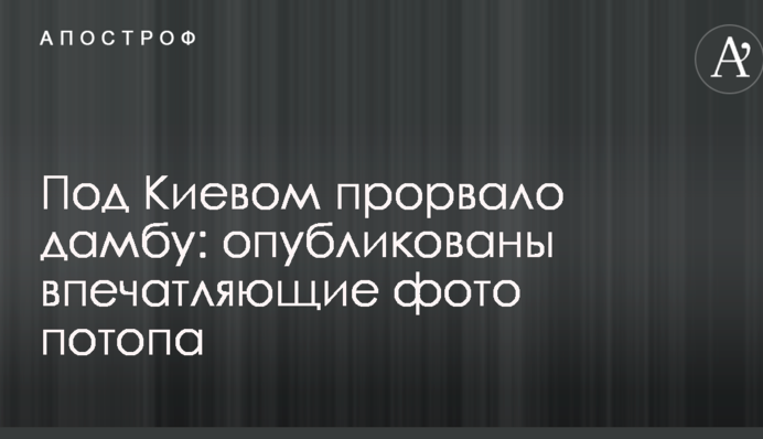 Під Києвом прорвало дамбу: опубліковано вражаючі фото потопу