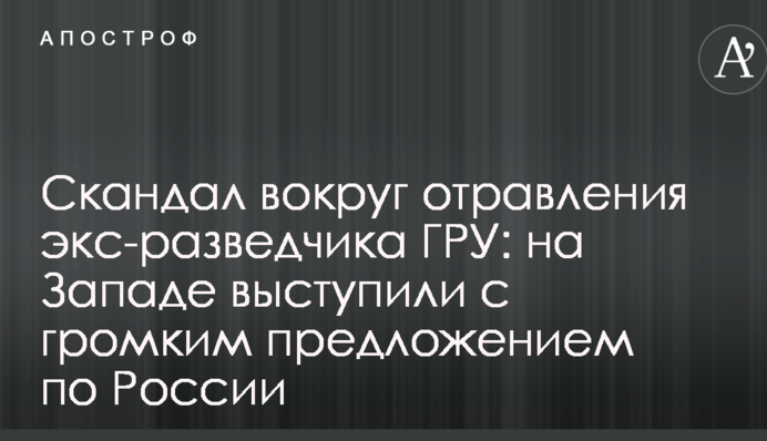 Скандал вокруг отравления экс-разведчика ГРУ: на Западе выступили с громким предложением по России