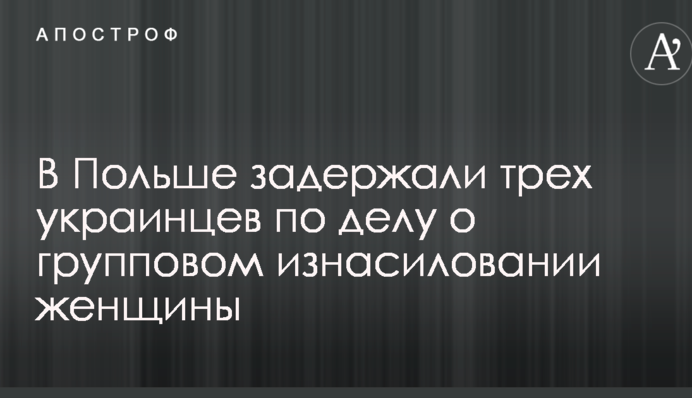 У Польщі затримали трьох українців у справі про групове згвалтування жінки