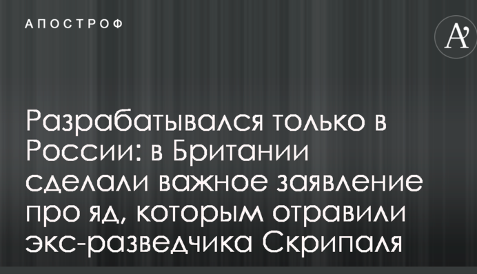 Розроблялася тільки в Росії: у Британії зробили важливу заяву про отруту, якою отруїли екс-розвідника Скрипаля