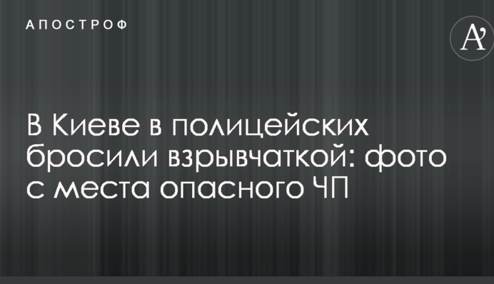 В Киеве в полицейских бросили взрывчаткой: фото с места опасного ЧП